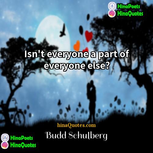 Budd Schulberg Quotes | Isn't everyone a part of everyone else?
